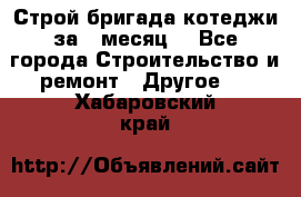 Строй.бригада котеджи за 1 месяц. - Все города Строительство и ремонт » Другое   . Хабаровский край